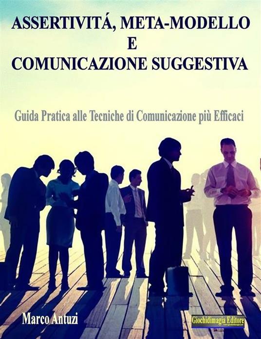 Assertività, meta-modello e comunicazione suggestiva. Guida pratica alle tecniche di comunicazione più efficaci - Marco Antuzi - ebook