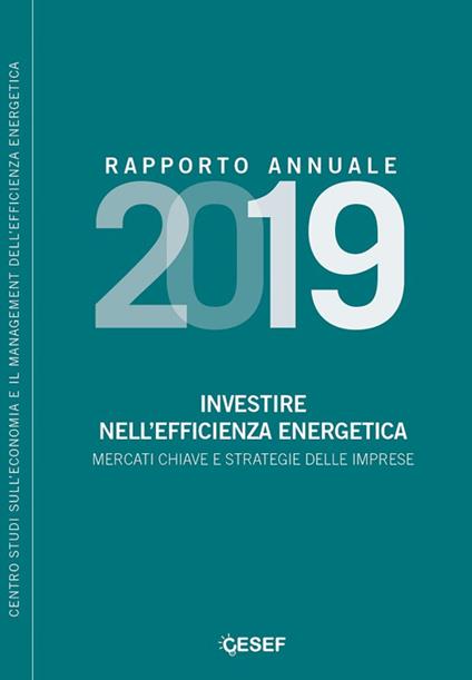 Investire nell'efficienza energetica. Mercati chiave e strategie delle imprese. Rapporto annuale 2019 - Andrea Gilardoni,Stefano Clerici,Federico Montanaro - copertina