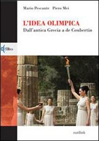 L'idea olimpica. Dall'antica Grecia a de Coubertin - Mario Pescante,Piero Mei - copertina