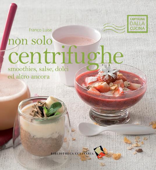 Non solo centrifughe. Smoothies, salse, dolci ed altro ancora. Ediz. a colori - Franco Luise - copertina