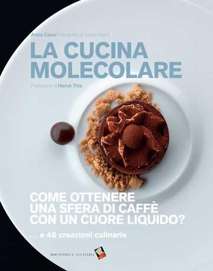 La cucina molecolare. Come ottenere una sfera di caffè con un cuore liquido? Ediz. a colori - Anne Cazor - copertina