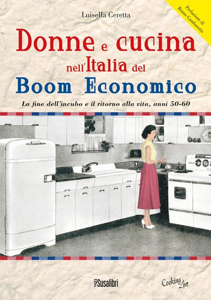 Donne e cucina nell'Italia del boom economico. La fine dell’incubo e il ritorno alla vita, anni 50-60 - Luisella Ceretta - copertina