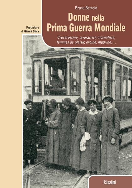 Donne nella prima guerra mondiale. Crocerossine, lavoratrici, giornaliste, femmes de plaisir, eroine, madrine... - Bruna Bertolo - copertina