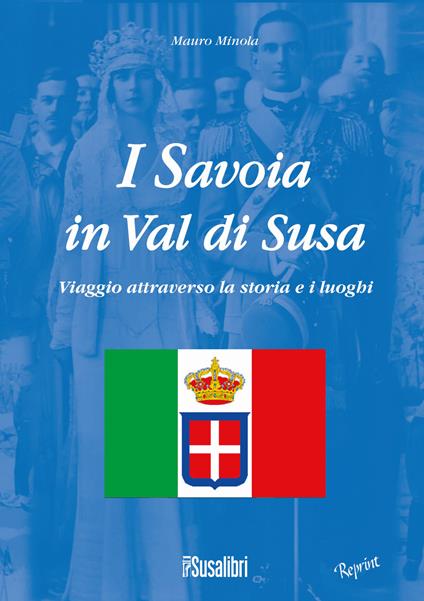 I Savoia in Val di Susa. Viaggio attraverso la storia e i luoghi - Mauro Minola - copertina