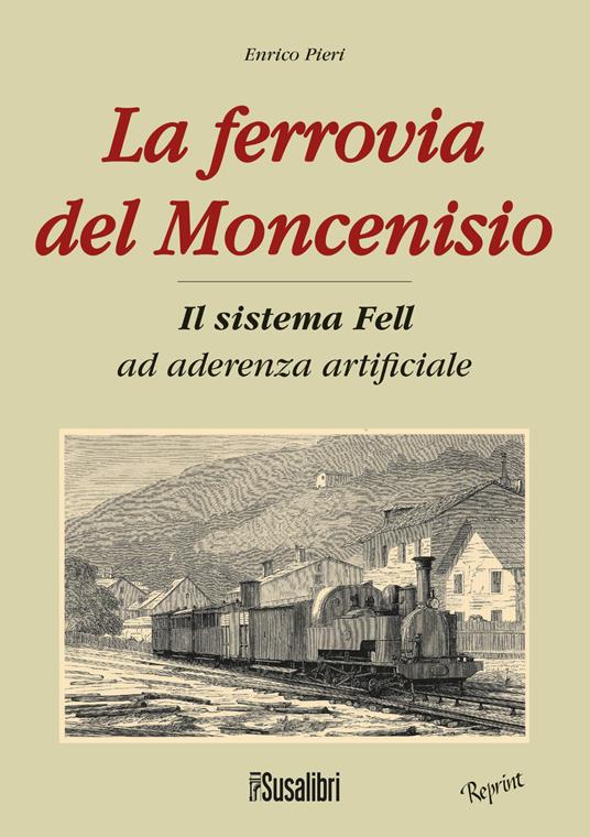 La ferrovia del Moncenisio. Il sistema Fell ad aderenza artificiale - Enrico Pieri - copertina