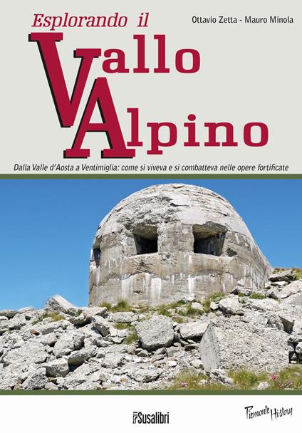 Esplorando il vallo alpino. Dalla Valle d'Aosta a Ventimiglia: come si viveva e si combatteva nelle opere fortificate - Ottavio Zetta,Mauro Minola - copertina