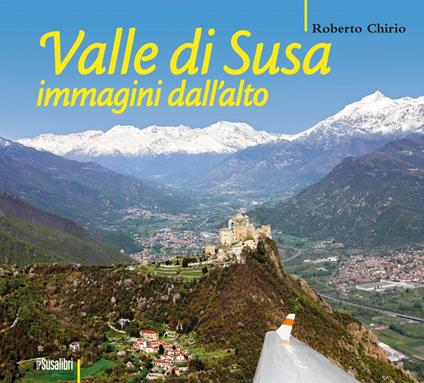 Valle di Susa. Immagini dall'alto. Ediz. illustrata - Roberto Chirio - copertina