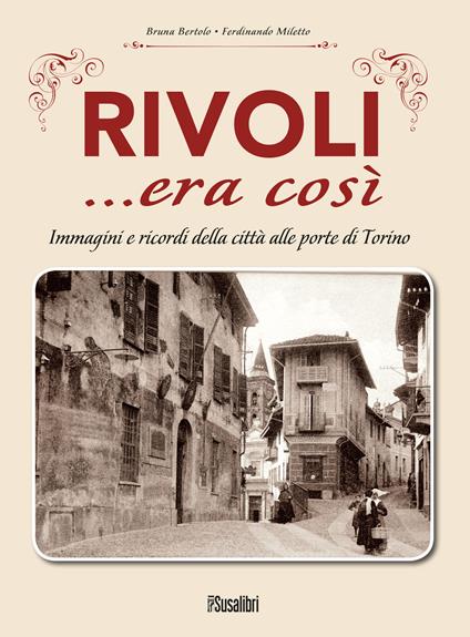 Rivoli... era così. Immagini e ricordi della città alle porte di Torino - Bruna Bertolo,Ferdinando Miletto - copertina