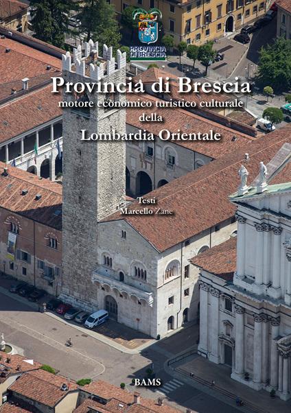 Provincia di Brescia. Motore economico turistico culturale della Lombardia Orientale - Marcello Zane,Lucilla Perrini,Davide Dotti - copertina