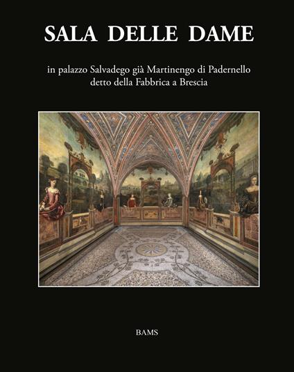 Sala delle Dame, in palazzo Salvadego già Martinengo di Padernello detto della Fabbrica a Brescia. Ediz. illustrata - Floriana Maffeis,Sandro Guerrini,Ferdinando Zanzottera - copertina