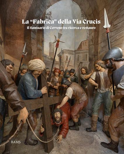 La «fabrica» della Via Crucis. Il Santuario di Cerveno tra ricerca e restauro - copertina