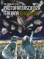 Protofantascienza italiana. Dall'Italia alle stelle. Dagli anni '80 del XIX secolo agli anni '50 del XX secolo. Salgari, Yambo, Motta e gli altri. Ediz. illustrata