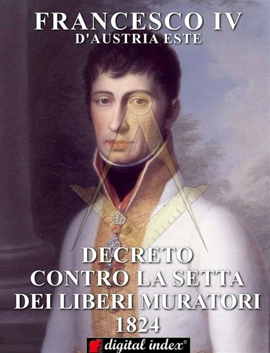 Decreto contro la Setta dei Liberi Muratori (rist. anast. 1824 ) - Francesco IV d'Austria Este - ebook
