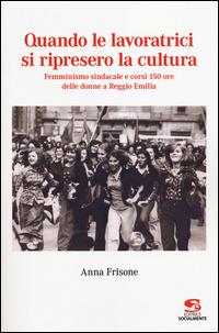 Quando le lavoratrici si ripresero la cultura. Femminismo sindacale e corsi 150 ore delle donne a Reggio Emilia - Anna Frisone - copertina