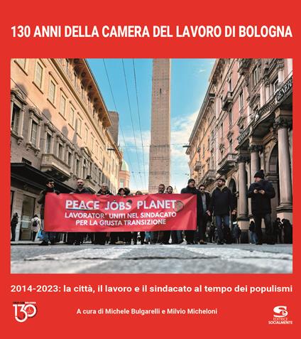 130 anni della Camera del Lavoro di Bologna. 2014-2023: la città, il lavoro e il sindacato al tempo dei populismi. Ediz. illustrata - copertina