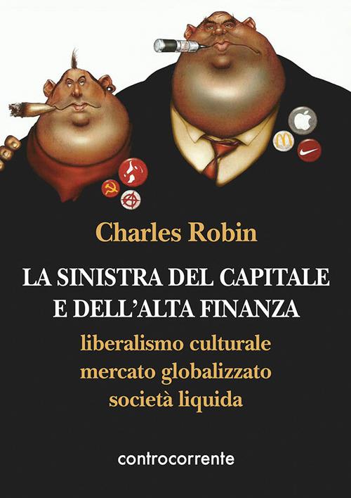 La sinistra del capitale e dell'Alta Finanza. Liberalismo culturale, mercato globalizzato, società liquida - Charles Robin - copertina