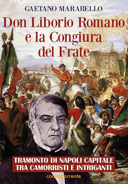 Don Liborio Romano e la Congiura del Frate. Tramonto di Napoli Capitale tra camorristi e intriganti - Gaetano Marabello - copertina
