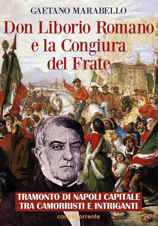 Don Liborio Romano e la Congiura del Frate. Tramonto di Napoli Capitale tra camorristi e intriganti - Gaetano Marabello - copertina