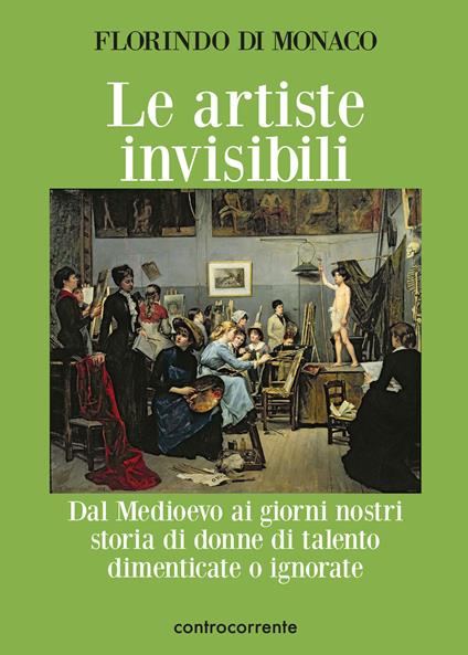 Le artiste invisibili. Dal Medioevo ai giorni nostri storia di donne di talento dimenticate o ignorate - Florindo Di Monaco - copertina