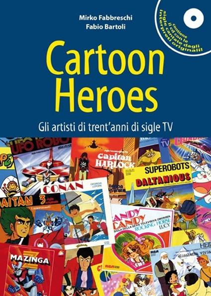 Cartoon heroes. Gli artisti di trent'anni di sigle TV. Con CD Audio - Mirko Fabbreschi,Fabio Bartoli - copertina