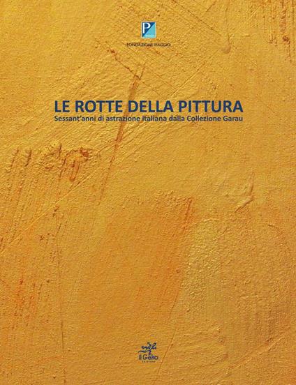 Le rotte della pittura. Sessant'anni di astrazione italiana dalla collezione Garau - Alberto Rigoni,Sergio Garau - copertina