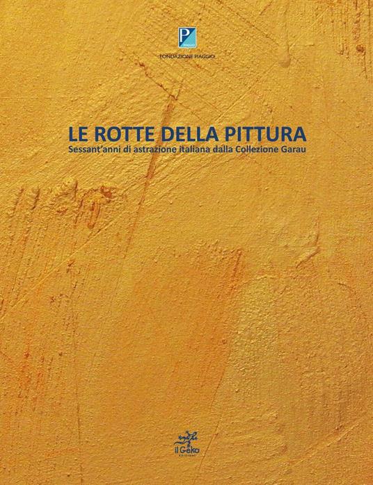 Le rotte della pittura. Sessant'anni di astrazione italiana dalla collezione Garau - Alberto Rigoni,Sergio Garau - copertina