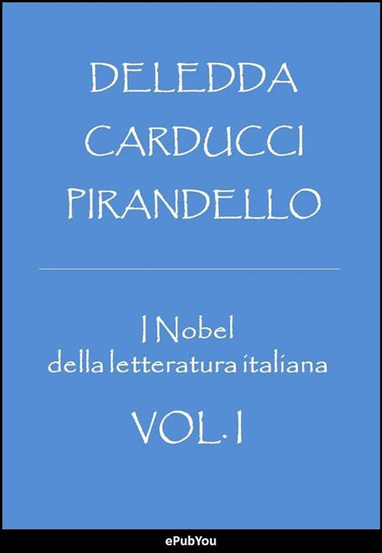 I Nobel della letteratura italiana - Giosuè Carducci,Grazia Deledda,Luigi Pirandello - ebook