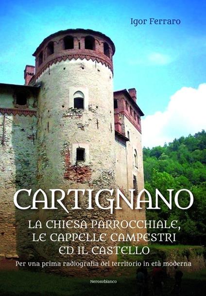 Cartignano. La chiesa parrocchiale, le cappelle campestri ed il castello. Per una prima radiografia del territorio in età moderna - Igor Ferraro - copertina