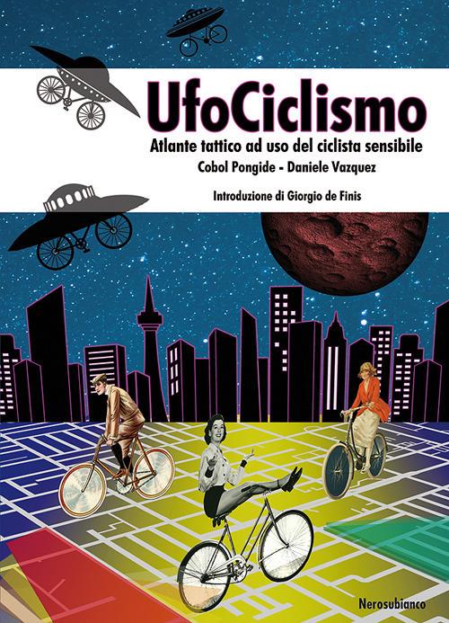 UfoCiclismo. Atlante tattico ad uso del ciclista sensibile - Daniele Vazquez,Cobol Pongide - copertina