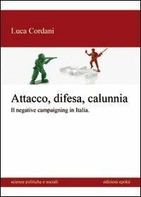 Attacco, difesa e calunnia. Il negative campaigning in Italia - Luca Cordani - copertina