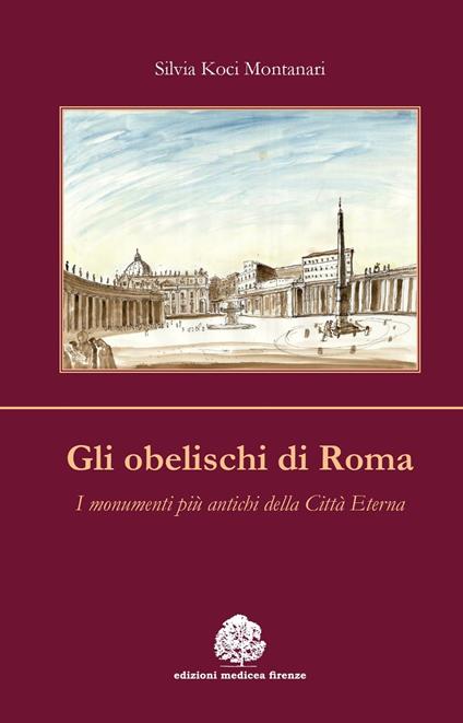 Gli obelischi di Roma. I monumenti più antichi della città eterna - Silvia Koci Montanari - copertina