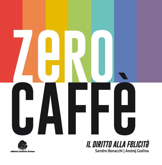 Zero caffè. Il diritto alla felicità - Sandro Bonacchi,Andrej Godina - copertina