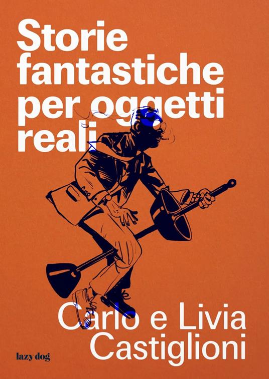 Storie fantastiche per oggetti reali - Carlo Castiglioni,Livia Castiglioni - copertina