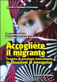 Accogliere il migrante. Tecniche di psicologia transculturale in situazioni di emergenza - Rosamaria Vitale,Rosalba Terranova Cecchini - copertina