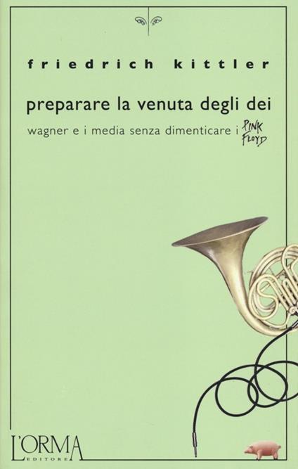 Preparare la venuta degli dei. Wagner e i media senza dimenticare i Pink Floyd - Friedrich Kittler - copertina