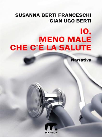 Io meno male che c'è la salute - Susanna Berti Franceschi,G. Ugo Berti - ebook