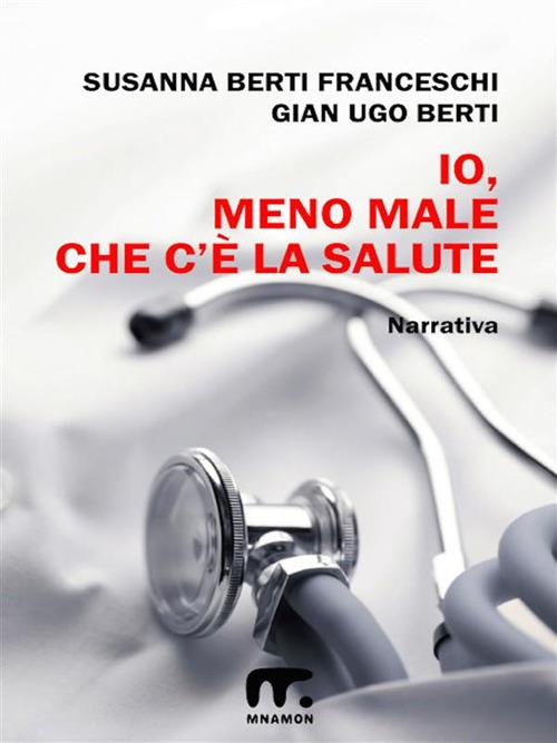 Io meno male che c'è la salute - Susanna Berti Franceschi,G. Ugo Berti - ebook