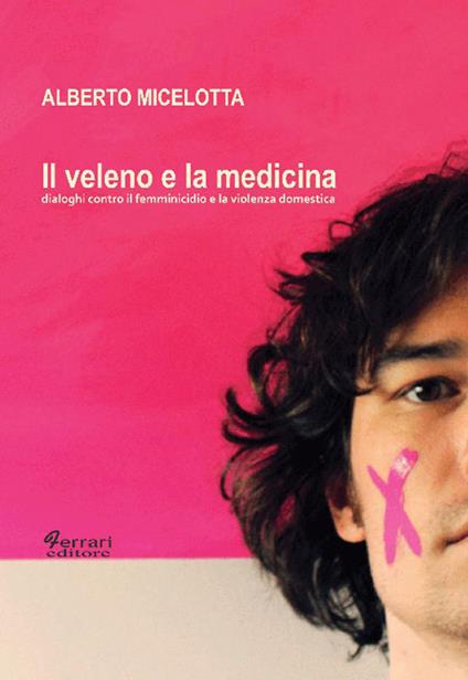Il veleno e la medicina. Dialoghi contro il femminicidio e la violenza domestica - Alberto Micelotta - copertina