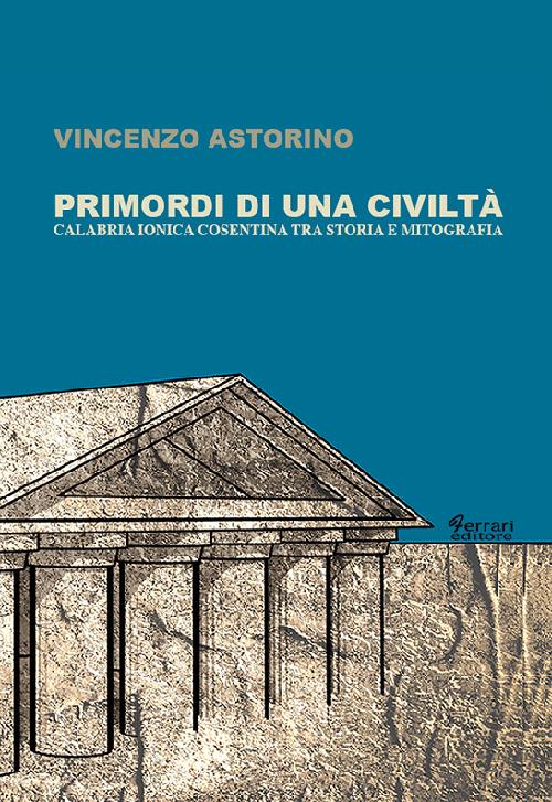 Primordi di una civiltà. Calabria ionica cosentina tra storia e mitografia - Vincenzo Astorino - copertina