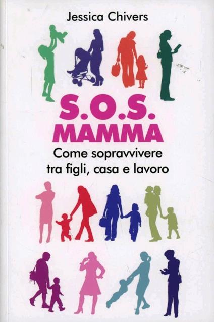 S.O.S. Mamma. Come sopravvivere tra figli, casa e lavoro - Jessica Chivers - copertina