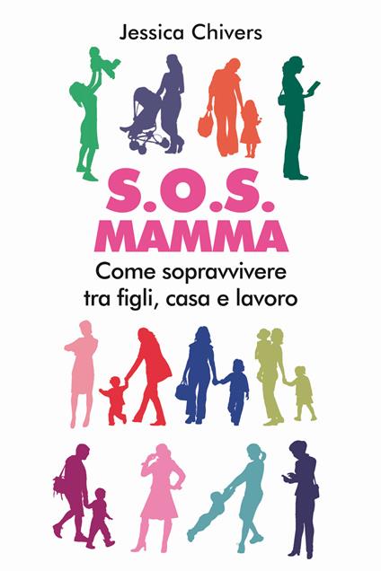 S.O.S. Mamma. Come sopravvivere tra figli, casa e lavoro - Jessica Chivers - copertina