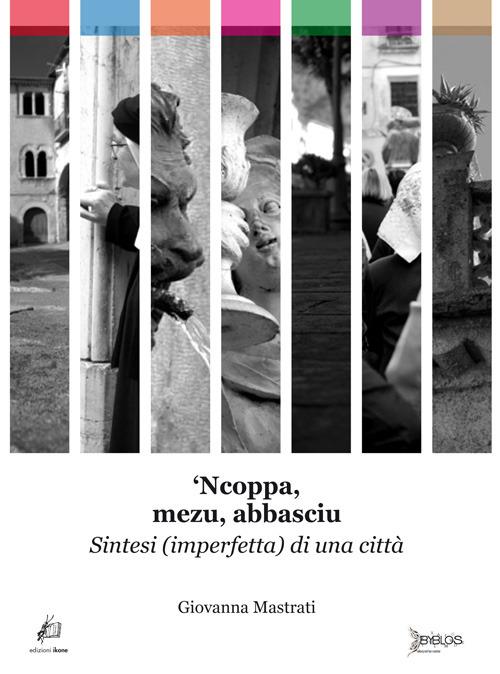 'Ncoppa, mezu, abbasciu. Sintesi (imperfetta) di una cottà - Giovanna Mastrati - copertina