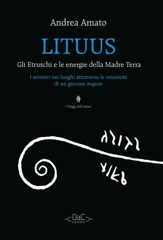 Lituus. Gli Etruschi e le energie della madre terra. I sentieri nei luoghi attraverso le emozioni di un giovane àugure - Andrea Amato - copertina