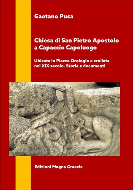 Chiesa di San Pietro Apostolo a Capaccio Capoluogo. Ubicata in piazza Orologio e crollata nel XIX secolo. Storia e documenti - Gaetano Puca - copertina