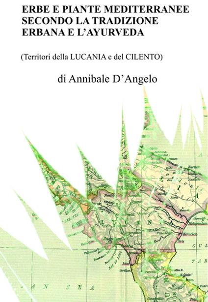 Erbe e piante mediterranee secondo la tradizione erbana e l'ayurveda (Territori della Lucania e del Cilento). Nuova ediz. - Annibale D'Angelo - copertina