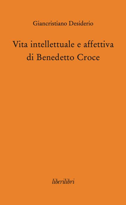 Vita intellettuale e affettiva di Benedetto Croce - Giancristiano Desiderio - copertina