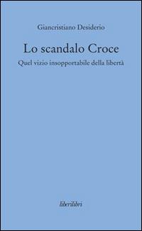 Lo scandalo Croce. Quel vizio insopportabile della libertà - Giancristiano Desiderio - copertina