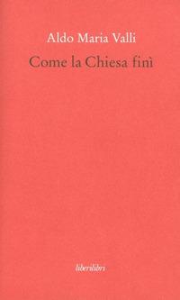 Come la Chiesa finì - Aldo Maria Valli - copertina