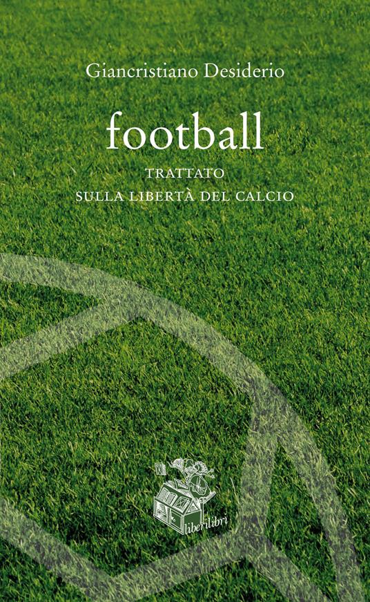 Football. Trattato sulla libertà del calcio - Giancristiano Desiderio - copertina