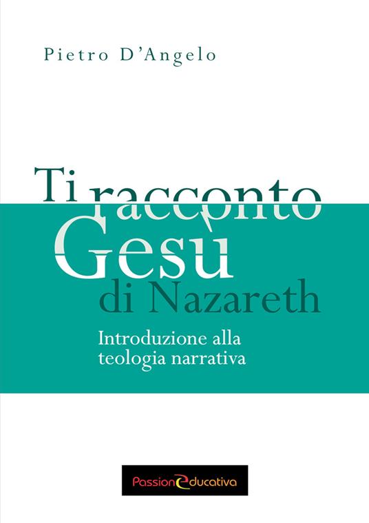 Ti racconto Gesù di Nazareth. Introduzione alla teologia narrativa - Pietro D'Angelo - copertina